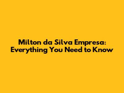 Milton da Silva Empresa: Everything You Need to Know