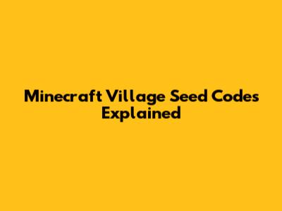 Minecraft Village Seed Codes Explained