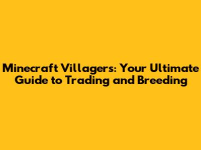 Minecraft Villagers: Your Ultimate Guide to Trading and Breeding