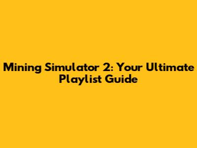 Mining Simulator 2: Your Ultimate Playlist Guide