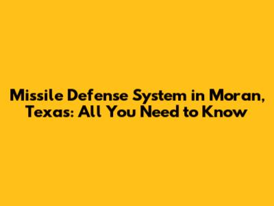 Missile Defense System in Moran, Texas: All You Need to Know