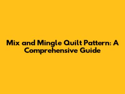 Mix and Mingle Quilt Pattern: A Comprehensive Guide