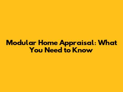 Modular Home Appraisal: What You Need to Know
