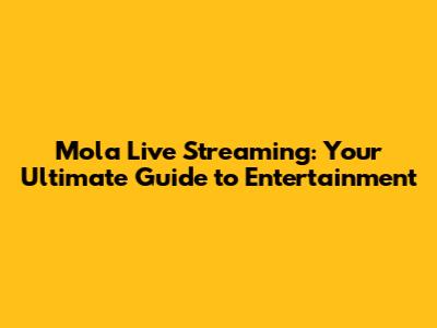 Mola Live Streaming: Your Ultimate Guide to Entertainment