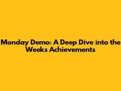 Monday Demo: A Deep Dive into the Week's Achievements