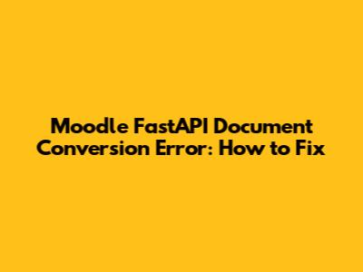 Moodle FastAPI Document Conversion Error: How to Fix