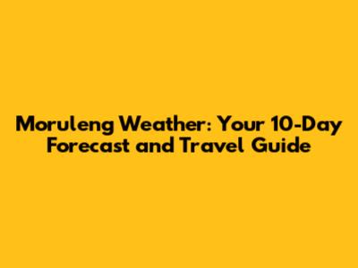 Moruleng Weather: Your 10-Day Forecast and Travel Guide
