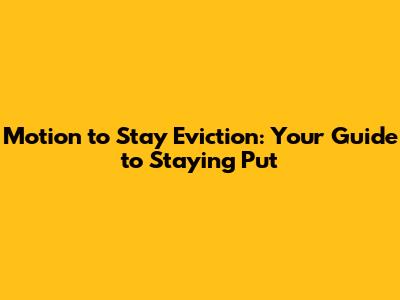 Motion to Stay Eviction: Your Guide to Staying Put