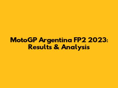 MotoGP Argentina FP2 2023: Results & Analysis