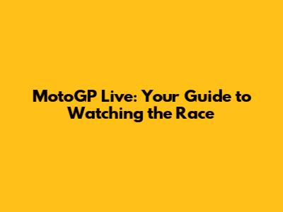 MotoGP Live: Your Guide to Watching the Race