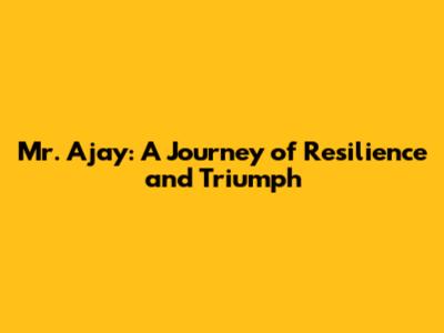 Mr. Ajay: A Journey of Resilience and Triumph