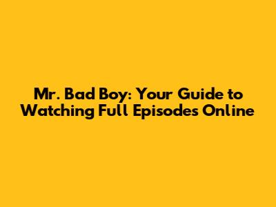 Mr. Bad Boy: Your Guide to Watching Full Episodes Online
