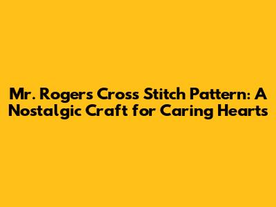 Mr. Rogers Cross Stitch Pattern: A Nostalgic Craft for Caring Hearts