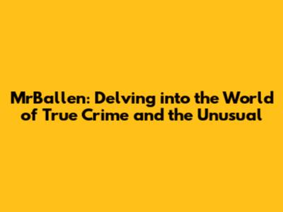 MrBallen: Delving into the World of True Crime and the Unusual