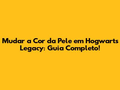 Mudar a Cor da Pele em Hogwarts Legacy: Guia Completo!