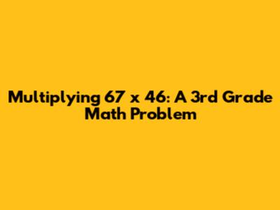 Multiplying 67 x 46: A 3rd Grade Math Problem