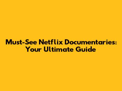 Must-See Netflix Documentaries: Your Ultimate Guide