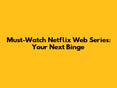 Must-Watch Netflix Web Series: Your Next Binge