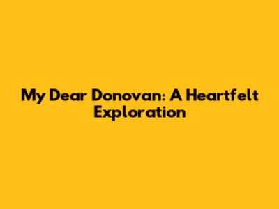 My Dear Donovan: A Heartfelt Exploration