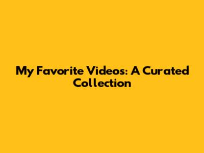 My Favorite Videos: A Curated Collection