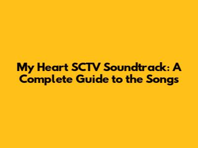 My Heart SCTV Soundtrack: A Complete Guide to the Songs