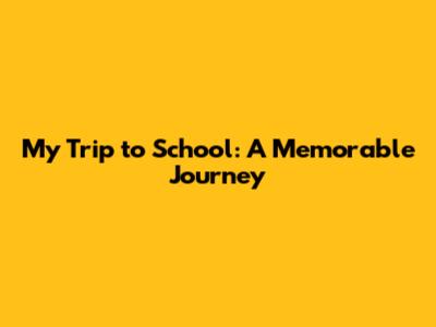 My Trip to School: A Memorable Journey
