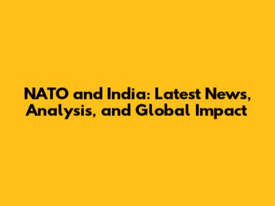NATO and India: Latest News, Analysis, and Global Impact