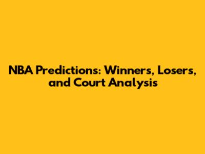 NBA Predictions: Winners, Losers, and Court Analysis