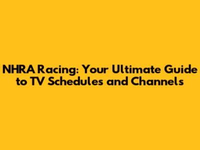 NHRA Racing: Your Ultimate Guide to TV Schedules and Channels