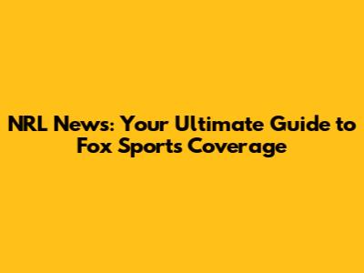 NRL News: Your Ultimate Guide to Fox Sports Coverage