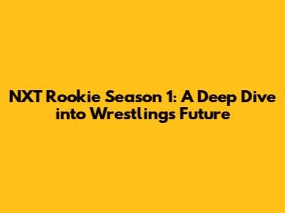NXT Rookie Season 1: A Deep Dive into Wrestling's Future