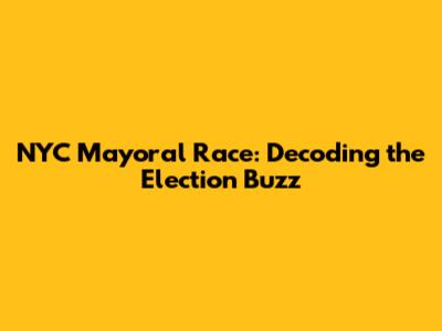 NYC Mayoral Race: Decoding the Election Buzz