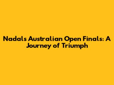 Nadal's Australian Open Finals: A Journey of Triumph