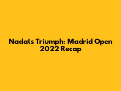 Nadal's Triumph: Madrid Open 2022 Recap