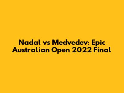 Nadal vs Medvedev: Epic Australian Open 2022 Final