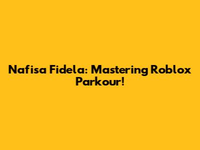 Nafisa Fidela: Mastering Roblox Parkour!