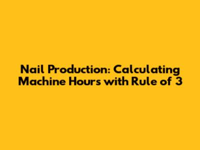 Nail Production: Calculating Machine Hours with Rule of 3