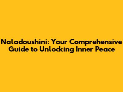 Naladoushini: Your Comprehensive Guide to Unlocking Inner Peace