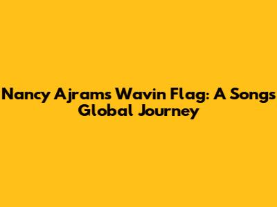 Nancy Ajram's 'Wavin' Flag': A Song's Global Journey