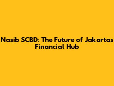 Nasib SCBD: The Future of Jakarta's Financial Hub
