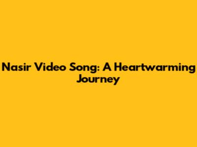 Nasir Video Song: A Heartwarming Journey