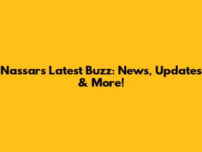 Nassar's Latest Buzz: News, Updates & More!