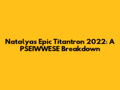 Natalya's Epic Titantron 2022: A PSEIWWESE Breakdown