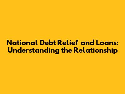 National Debt Relief and Loans: Understanding the Relationship