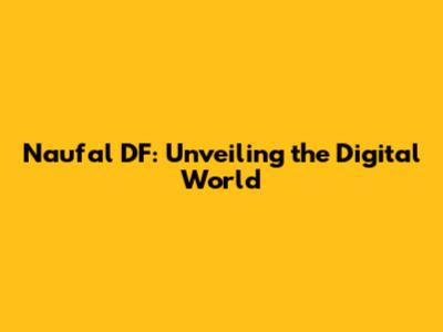 Naufal DF: Unveiling the Digital World