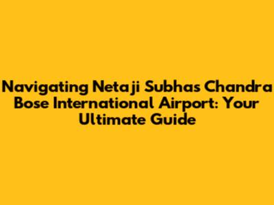 Navigating Netaji Subhas Chandra Bose International Airport: Your Ultimate Guide