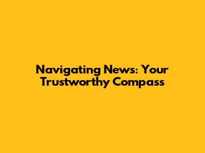 Navigating News: Your Trustworthy Compass