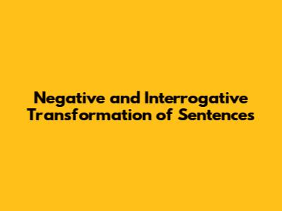 Negative and Interrogative Transformation of Sentences