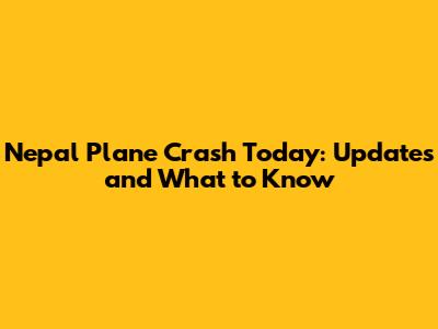 Nepal Plane Crash Today: Updates and What to Know
