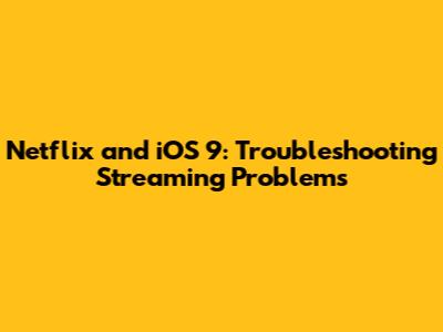 Netflix and iOS 9: Troubleshooting Streaming Problems